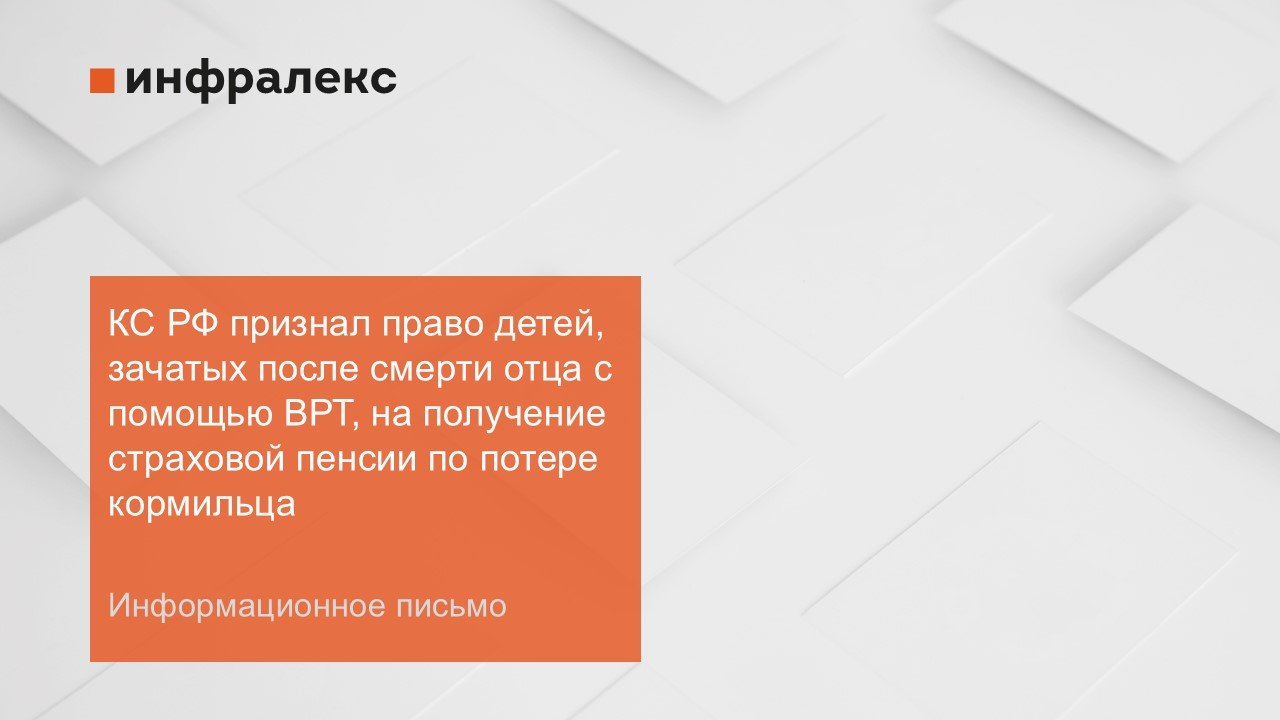 ИНФОРМАЦИОННОЕ ПИСЬМО: КС РФ признал право детей, зачатых после смерти отца с помощью ВРТ, на получение страховой пенсии по потере кормильца